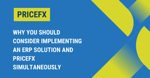 Why You Should Consider Implementing an ERP Solution and Pricefx Simultaneously